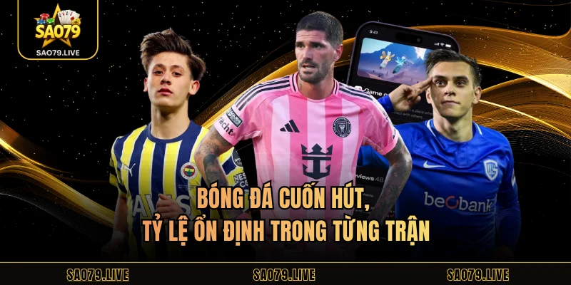 Bóng đá cuốn hút, tỷ lệ ổn định trong từng trận
