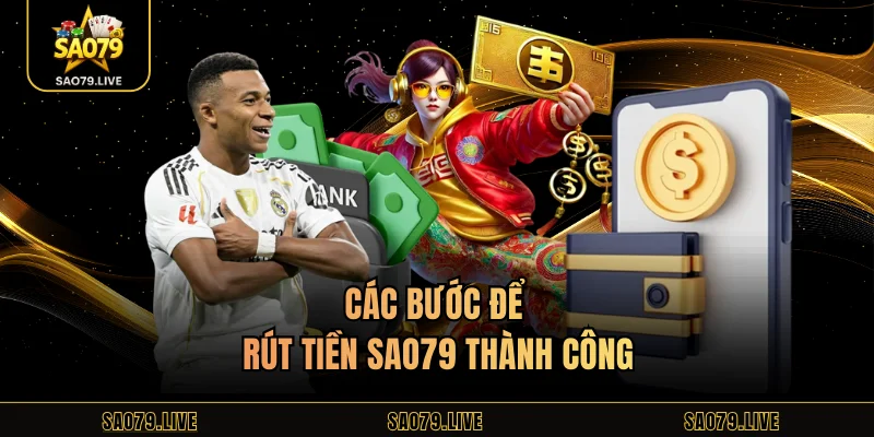 Các bước để rút tiền Sao79 thành công