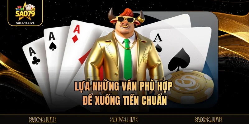 Lựa những ván phù hợp để xuống tiền chuẩn