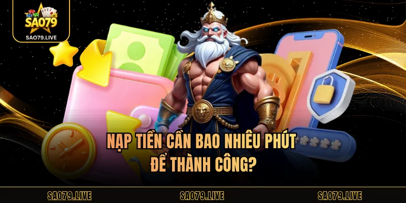 Nạp tiền cần bao nhiêu phút để thành công?