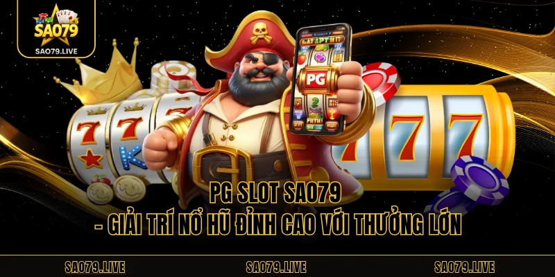 PG Slot Sao79 – Giải Trí Nổ Hũ Đỉnh Cao Với Thưởng Lớn