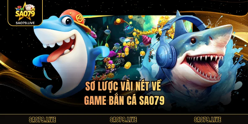 Sơ lược vài nét về game bắn cá Sao79