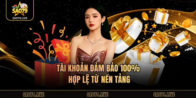 Tài khoản đảm bảo 100% hợp lệ từ nền tảng