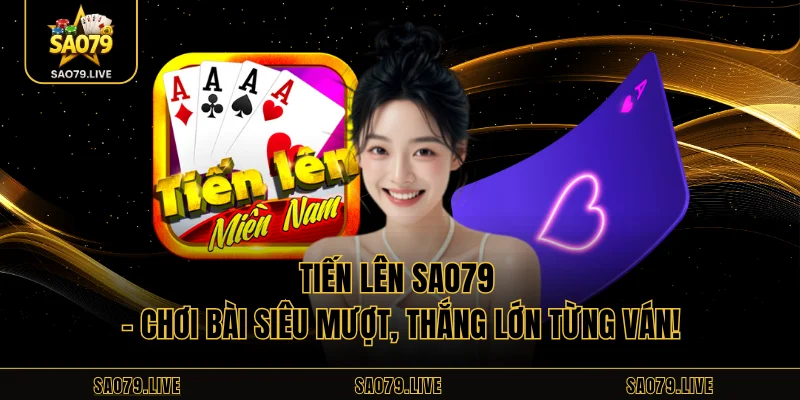 Tiến Lên Sao79 – Chơi Bài Siêu Mượt, Thắng Lớn Từng Ván!