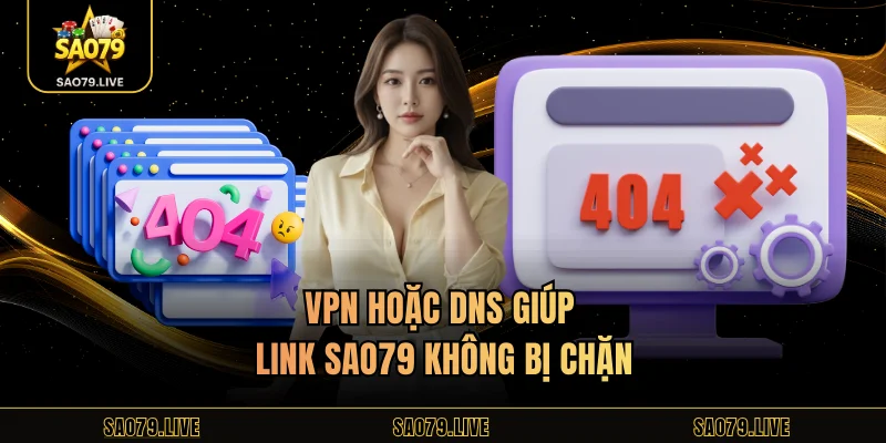 VPN hoặc DNS giúp link Sao79 không bị chặn