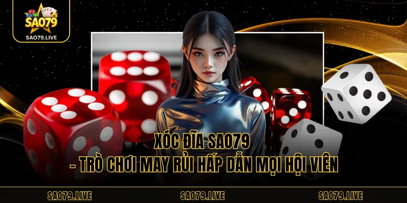 Xóc Đĩa Sao79 - Trò Chơi May Rủi Hấp Dẫn Mọi Hội Viên